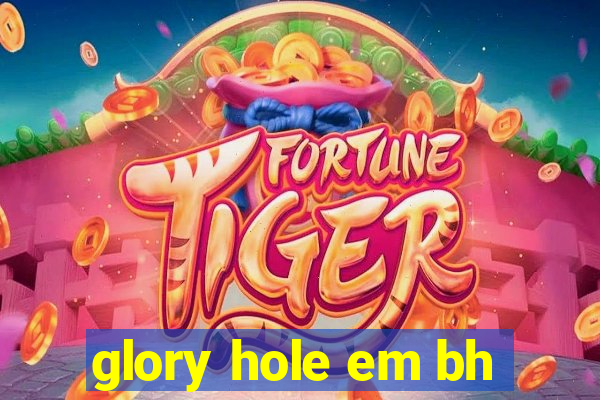 glory hole em bh